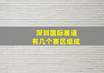 深圳国际赛道有几个赛区组成