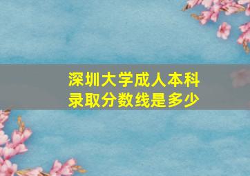 深圳大学成人本科录取分数线是多少