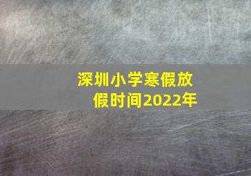 深圳小学寒假放假时间2022年