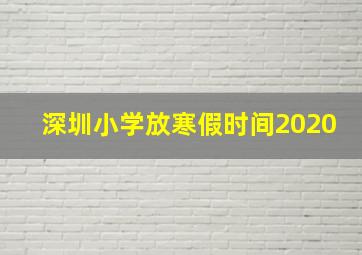 深圳小学放寒假时间2020