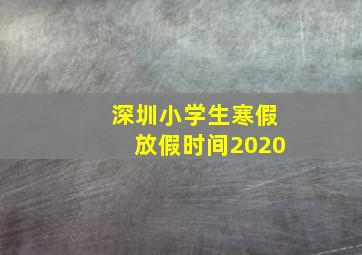 深圳小学生寒假放假时间2020