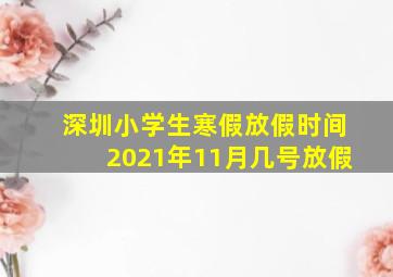 深圳小学生寒假放假时间2021年11月几号放假