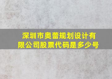 深圳市奥蕾规划设计有限公司股票代码是多少号