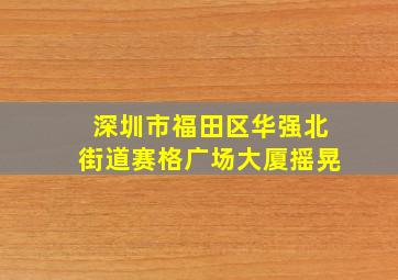 深圳市福田区华强北街道赛格广场大厦摇晃