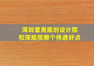 深圳蕾奥规划设计院和深规院哪个待遇好点