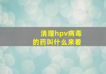 清理hpv病毒的药叫什么来着