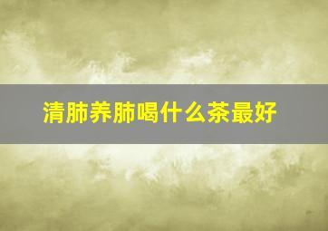 清肺养肺喝什么茶最好