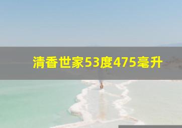 清香世家53度475毫升