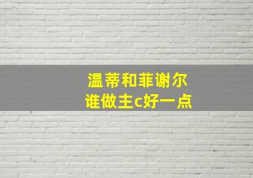 温蒂和菲谢尔谁做主c好一点