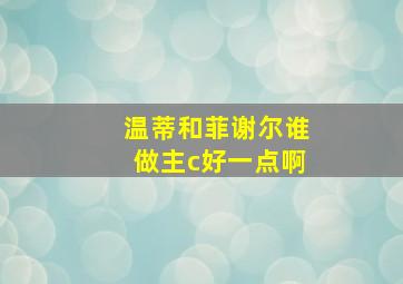 温蒂和菲谢尔谁做主c好一点啊