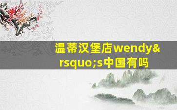 温蒂汉堡店wendy’s中国有吗