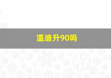 温迪升90吗