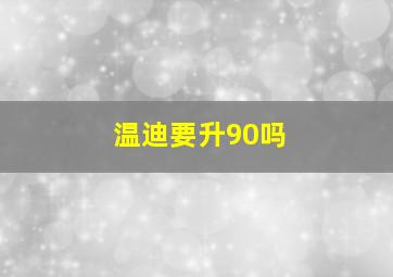 温迪要升90吗