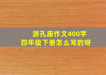 游孔庙作文400字四年级下册怎么写的呀