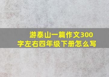 游泰山一篇作文300字左右四年级下册怎么写