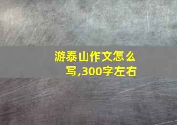 游泰山作文怎么写,300字左右