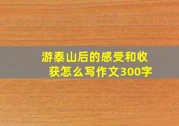 游泰山后的感受和收获怎么写作文300字