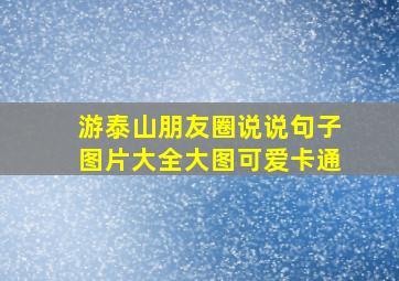 游泰山朋友圈说说句子图片大全大图可爱卡通