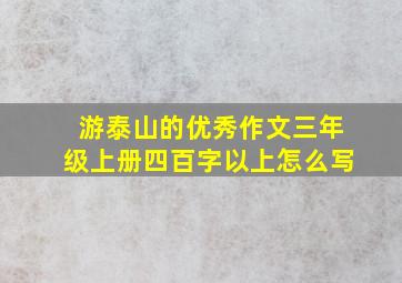 游泰山的优秀作文三年级上册四百字以上怎么写