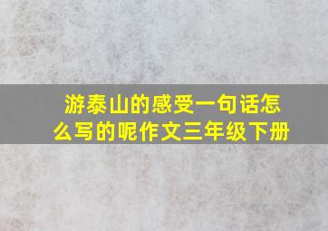 游泰山的感受一句话怎么写的呢作文三年级下册