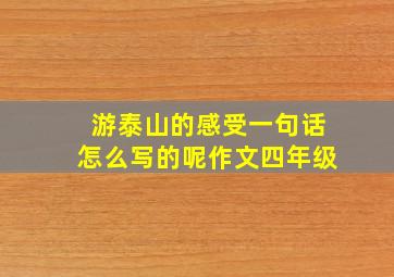 游泰山的感受一句话怎么写的呢作文四年级