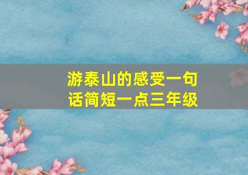 游泰山的感受一句话简短一点三年级