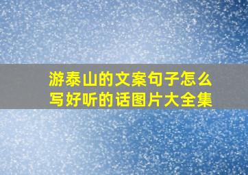 游泰山的文案句子怎么写好听的话图片大全集