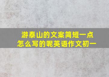 游泰山的文案简短一点怎么写的呢英语作文初一