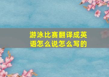 游泳比赛翻译成英语怎么说怎么写的