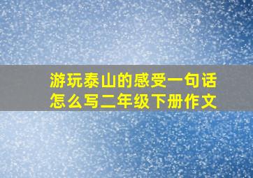 游玩泰山的感受一句话怎么写二年级下册作文