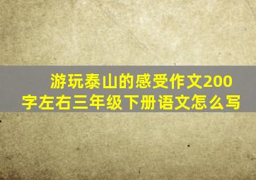 游玩泰山的感受作文200字左右三年级下册语文怎么写