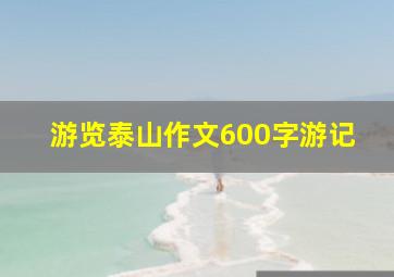 游览泰山作文600字游记