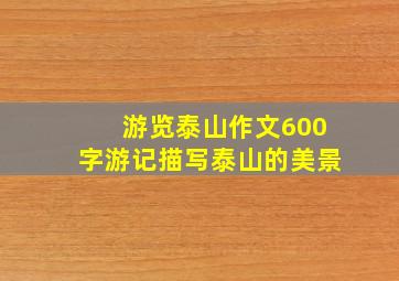 游览泰山作文600字游记描写泰山的美景