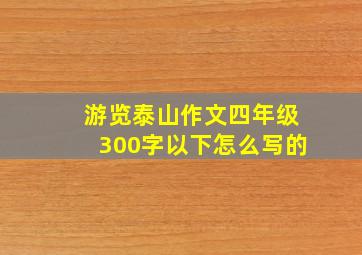 游览泰山作文四年级300字以下怎么写的