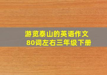 游览泰山的英语作文80词左右三年级下册