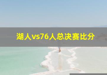 湖人vs76人总决赛比分