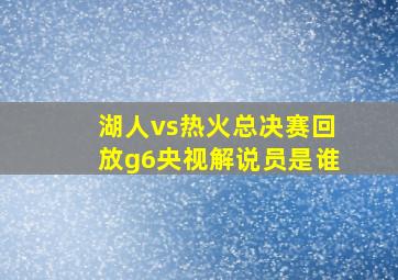 湖人vs热火总决赛回放g6央视解说员是谁