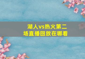 湖人vs热火第二场直播回放在哪看