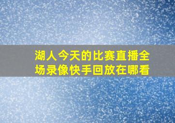 湖人今天的比赛直播全场录像快手回放在哪看