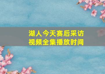 湖人今天赛后采访视频全集播放时间