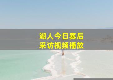 湖人今日赛后采访视频播放