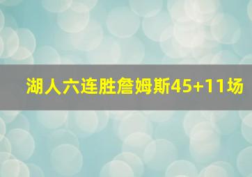 湖人六连胜詹姆斯45+11场