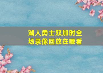 湖人勇士双加时全场录像回放在哪看