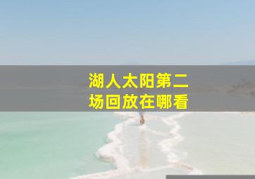 湖人太阳第二场回放在哪看