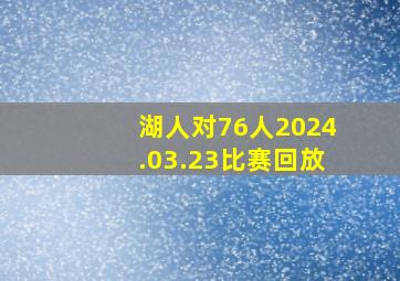 湖人对76人2024.03.23比赛回放