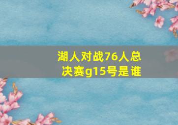 湖人对战76人总决赛g15号是谁