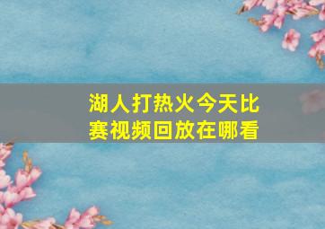 湖人打热火今天比赛视频回放在哪看