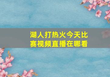 湖人打热火今天比赛视频直播在哪看