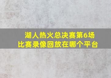 湖人热火总决赛第6场比赛录像回放在哪个平台