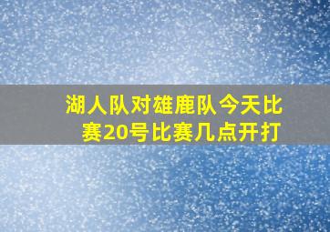 湖人队对雄鹿队今天比赛20号比赛几点开打